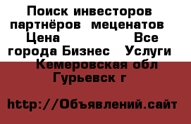 Поиск инвесторов, партнёров, меценатов › Цена ­ 2 000 000 - Все города Бизнес » Услуги   . Кемеровская обл.,Гурьевск г.